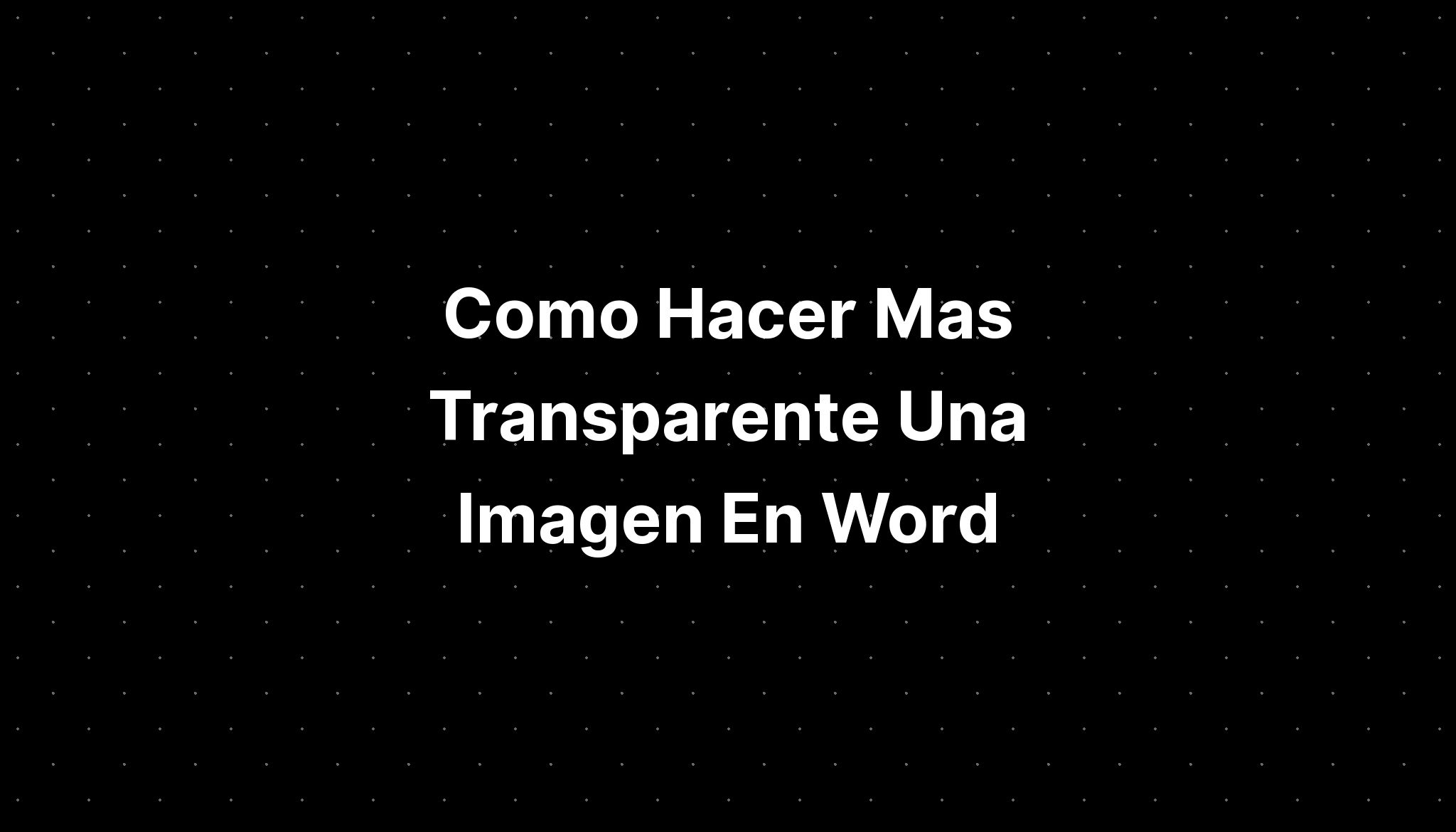 Como Hacer Mas Transparente Una Imagen En Word Imagesee